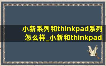 小新系列和thinkpad系列怎么样_小新和thinkpad的区别